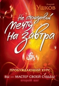 Не откладывай мечту на завтра. Пробуждающий курс - Андрей Ушков - Читать книги онлайн | Слушать аудиокниги онлайн | Электронная библиотека books-lib.com