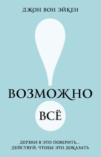 Возможно всё! Дерзни в это поверить… Действуй, чтобы это доказать! - Джон Вон Эйкен - Читать книги онлайн | Слушать аудиокниги онлайн | Электронная библиотека books-lib.com