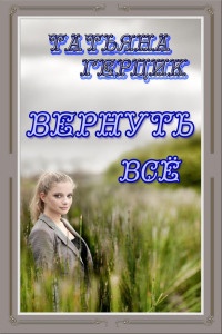 Вернуть всё - Татьяна Герцик - Читать книги онлайн | Слушать аудиокниги онлайн | Электронная библиотека books-lib.com
