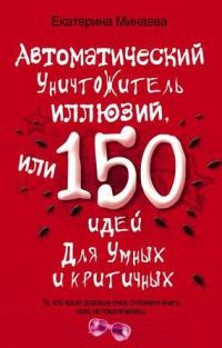 Автоматический уничтожитель иллюзий, или 150 идей для умных и критичных - Екатерина Минаева - Читать книги онлайн | Слушать аудиокниги онлайн | Электронная библиотека books-lib.com