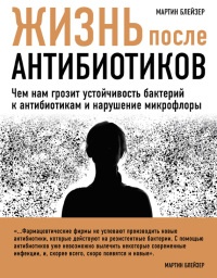Жизнь после антибиотиков. Чем нам грозит устойчивость бактерий к антибиотикам и нарушение микрофлоры - Мартин Блейзер - Читать книги онлайн | Слушать аудиокниги онлайн | Электронная библиотека books-lib.com