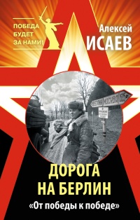 Дорога на Берлин. &quot;От победы к победе&quot; - Алексей Исаев - Читать книги онлайн | Слушать аудиокниги онлайн | Электронная библиотека books-lib.com