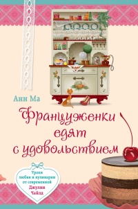 Француженки едят с удовольствием. Уроки любви и кулинарии от современной Джулии Чайлд - Анн Ма - Читать книги онлайн | Слушать аудиокниги онлайн | Электронная библиотека books-lib.com