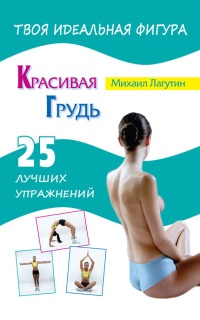 Красивая грудь. 25 лучших упражнений - Михаил Лагутин - Читать книги онлайн | Слушать аудиокниги онлайн | Электронная библиотека books-lib.com