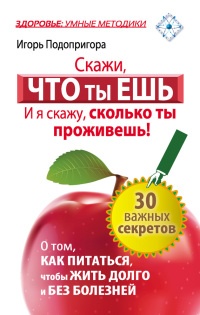 Скажи, что ты ешь, и я скажу, сколько ты проживешь! - Игорь Подопригора - Читать книги онлайн | Слушать аудиокниги онлайн | Электронная библиотека books-lib.com