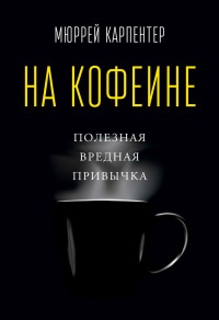На кофеине. Полезная вредная привычка - Мюррей Карпентер - Читать книги онлайн | Слушать аудиокниги онлайн | Электронная библиотека books-lib.com