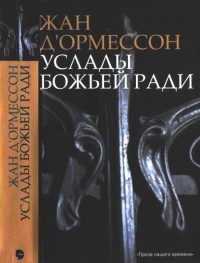 Услады Божьей ради - Жан д&#039;Ормессон - Читать книги онлайн | Слушать аудиокниги онлайн | Электронная библиотека books-lib.com
