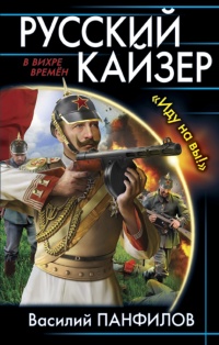 Русский кайзер. «Иду на вы!» - Василий Панфилов - Читать книги онлайн | Слушать аудиокниги онлайн | Электронная библиотека books-lib.com