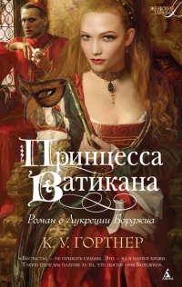Принцесса Ватикана. Роман о Лукреции Борджиа - К. У. Гортнер - Читать книги онлайн | Слушать аудиокниги онлайн | Электронная библиотека books-lib.com