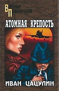 Атомная крепость - Иван Цацулин - Читать книги онлайн | Слушать аудиокниги онлайн | Электронная библиотека books-lib.com