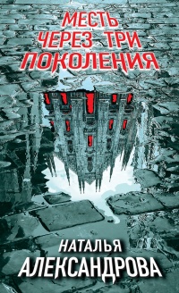 Месть через три поколения - Наталья Александрова - Читать книги онлайн | Слушать аудиокниги онлайн | Электронная библиотека books-lib.com