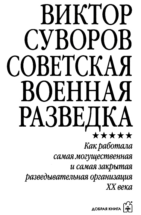Советская военная разведка. Как работала самая могущественная и самая закрытая разведывательная организация ХХ века Советская военная разведка. Как работала самая могущественная и самая закрытая разведывательная организация ХХ века