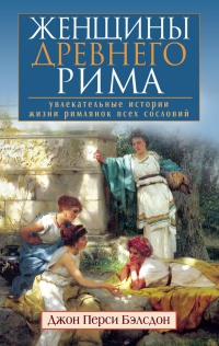 Женщины Древнего Рима. Увлекательные истории жизни римлянок всех сословий - Джон Бэлсдон - Читать книги онлайн | Слушать аудиокниги онлайн | Электронная библиотека books-lib.com