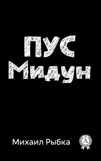 Пус Мидун - Михаил Рыбка - Читать книги онлайн | Слушать аудиокниги онлайн | Электронная библиотека books-lib.com