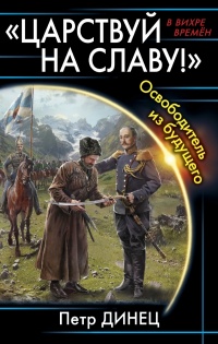 «ЦАРСТВУЙ НА СЛАВУ!» Освободитель из будущего - Петр Динец - Читать книги онлайн | Слушать аудиокниги онлайн | Электронная библиотека books-lib.com