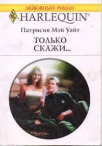 Только скажи… - Патрисия Мэй Уайт - Читать книги онлайн | Слушать аудиокниги онлайн | Электронная библиотека books-lib.com
