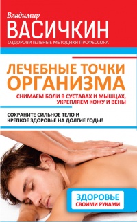 Лечебные точки организма. Снимаем боли в суставах и мышцах, укрепляем кожу, вены, сон и иммунитет - Владимир Васичкин - Читать книги онлайн | Слушать аудиокниги онлайн | Электронная библиотека books-lib.com