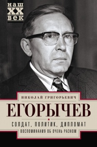 Солдат. Политик. Дипломат. Воспоминания об очень разном - Николай Егорычев - Читать книги онлайн | Слушать аудиокниги онлайн | Электронная библиотека books-lib.com