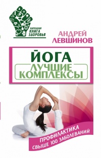 Йога. Лучшие комплексы. Профилактика свыше 100 заболеваний Уцененный товар (№1) - Андрей Левшинов - Читать книги онлайн | Слушать аудиокниги онлайн | Электронная библиотека books-lib.com