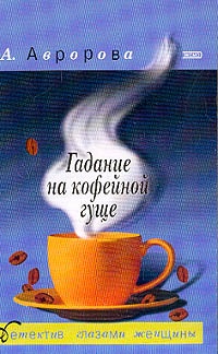 Гадание на кофейной гуще - Александра Авророва - Читать книги онлайн | Слушать аудиокниги онлайн | Электронная библиотека books-lib.com