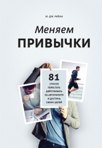 Меняем привычки. 81 способ перестать действовать на автопилоте и достичь своих целей - М. Дж. Райан - Читать книги онлайн | Слушать аудиокниги онлайн | Электронная библиотека books-lib.com