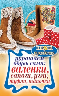 Украшаем обувь сами. Валенки, сапоги, угги, туфли, тапочки - Юлия Потапова - Читать книги онлайн | Слушать аудиокниги онлайн | Электронная библиотека books-lib.com