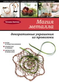 Магия металла: декоративные украшения из проволоки - Татьяна Лаптева - Читать книги онлайн | Слушать аудиокниги онлайн | Электронная библиотека books-lib.com
