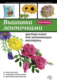 Вышивка ленточками: мастер-класс для начинающих мастериц - Анна Зайцева - Читать книги онлайн | Слушать аудиокниги онлайн | Электронная библиотека books-lib.com