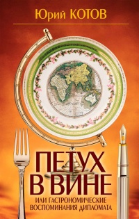 Петух в вине, или Гастрономические воспоминания дипломата - Юрий Котов - Читать книги онлайн | Слушать аудиокниги онлайн | Электронная библиотека books-lib.com