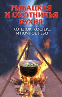 Рыбацкая и охотничья кухня. Котелок, костер… и ночное небо - Алла Нестерова - Читать книги онлайн | Слушать аудиокниги онлайн | Электронная библиотека books-lib.com