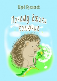 Почему ёжики колючие? - Юрий Буковский - Читать книги онлайн | Слушать аудиокниги онлайн | Электронная библиотека books-lib.com