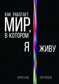 Как работает мир, в котором я живу - Вячеслав Неклюдов - Читать книги онлайн | Слушать аудиокниги онлайн | Электронная библиотека books-lib.com