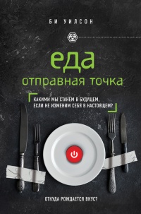 ЕДА. ОТПРАВНАЯ ТОЧКА. Какими мы станем в будущем, если не изменим себя в настоящем? - Би Уилсон - Читать книги онлайн | Слушать аудиокниги онлайн | Электронная библиотека books-lib.com