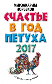 Счастье в год Петуха. Петушимся и не унываем в 2017 году - Мирзакарим Норбеков - Читать книги онлайн | Слушать аудиокниги онлайн | Электронная библиотека books-lib.com