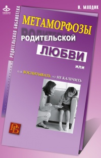 Метаморфозы родительской любви, или Как воспитывать, но не калечить - Ирина Млодик - Читать книги онлайн | Слушать аудиокниги онлайн | Электронная библиотека books-lib.com