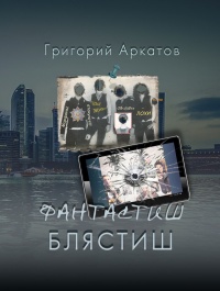 Фантастиш блястиш - Григорий Аркатов - Читать книги онлайн | Слушать аудиокниги онлайн | Электронная библиотека books-lib.com