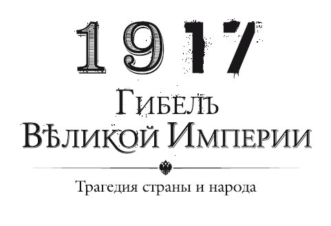 1917. Гибель великой империи. Трагедия страны и народа 1917. Гибель великой империи. Трагедия страны и народа