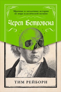 Череп Бетховена. Мрачные и загадочные истории из мира классической музыки - Тим Рейборн - Читать книги онлайн | Слушать аудиокниги онлайн | Электронная библиотека books-lib.com