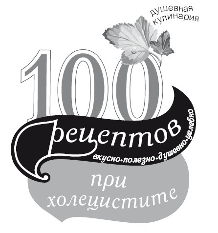 100 рецептов при холецистите. Вкусно, полезно, душевно, целебно