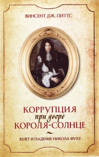 Коррупция при дворе Короля-Солнце. Взлет и падение Никола Фуке - Винсент Дж. Питтс - Читать книги онлайн | Слушать аудиокниги онлайн | Электронная библиотека books-lib.com