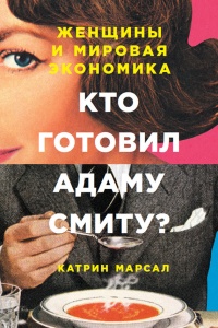 Кто готовил Адаму Смиту? Женщины и мировая экономика - Катрин Марсал - Читать книги онлайн | Слушать аудиокниги онлайн | Электронная библиотека books-lib.com