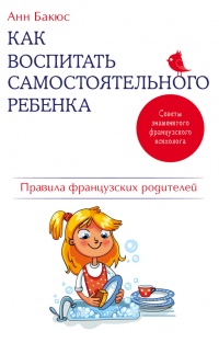 Как воспитать самостоятельного ребенка. Правила французских родителей - Анн Бакюс - Читать книги онлайн | Слушать аудиокниги онлайн | Электронная библиотека books-lib.com