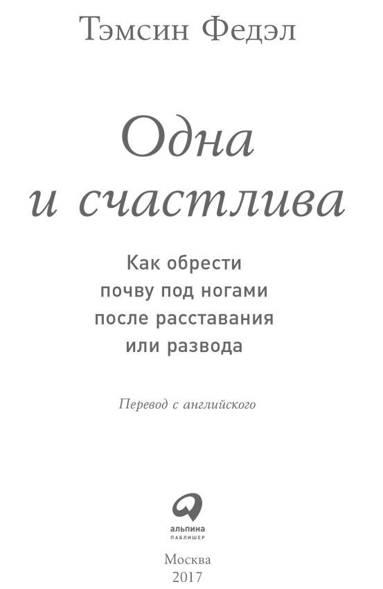 Одна и счастлива. Как обрести почву под ногами после расставания или развода Одна и счастлива. Как обрести почву под ногами после расставания или развода