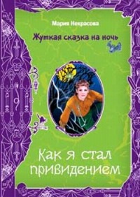 Как я стал привидением - Мария Некрасова - Читать книги онлайн | Слушать аудиокниги онлайн | Электронная библиотека books-lib.com