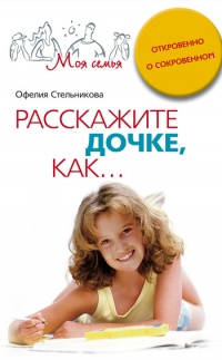 Расскажите дочке, как... Откровенно о сокровенном - Офелия Стельникова - Читать книги онлайн | Слушать аудиокниги онлайн | Электронная библиотека books-lib.com