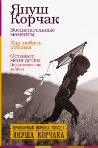 Воспитательные моменты. Как любить ребенка. Оставьте меня детям (Педагогические записи) - Януш Корчак - Читать книги онлайн | Слушать аудиокниги онлайн | Электронная библиотека books-lib.com