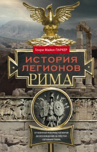 История легионов Рима. От военной реформы Гая Мария до восхождения на престол Септимия Севера - Генри Майкл Паркер - Читать книги онлайн | Слушать аудиокниги онлайн | Электронная библиотека books-lib.com
