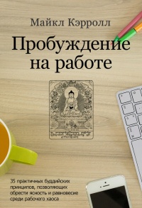 Пробуждение на работе. 35 практичных буддийских принципов, позволяющих обрести ясность и равновесие среди рабочего хаоса - Майкл Кэрролл - Читать книги онлайн | Слушать аудиокниги онлайн | Электронная библиотека books-lib.com