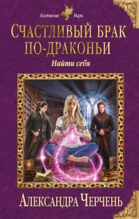Счастливый брак по-драконьи. Найти себя - Александра Черчень - Читать книги онлайн | Слушать аудиокниги онлайн | Электронная библиотека books-lib.com