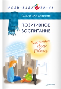 Позитивное воспитание. Как понять своего ребенка - Ольга Маховская - Читать книги онлайн | Слушать аудиокниги онлайн | Электронная библиотека books-lib.com